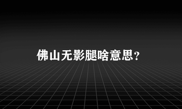 佛山无影腿啥意思？