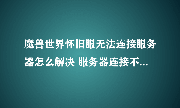 魔兽世界怀旧服无法连接服务器怎么解决 服务器连接不上解决方法