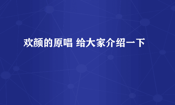 欢颜的原唱 给大家介绍一下