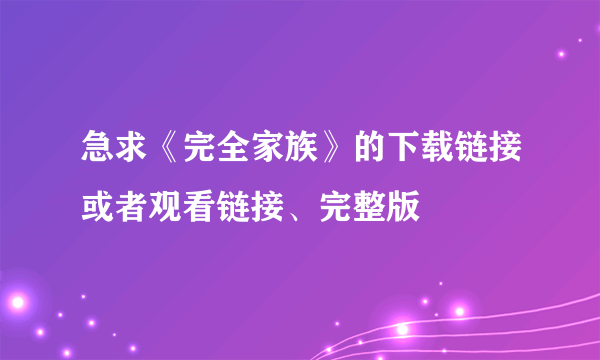 急求《完全家族》的下载链接或者观看链接、完整版