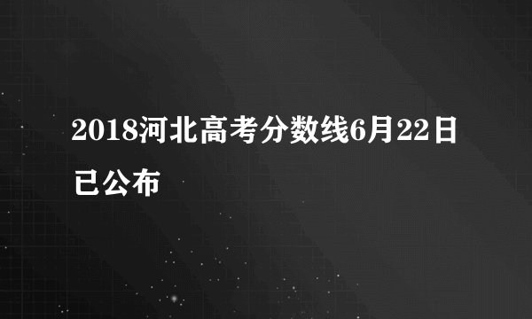 2018河北高考分数线6月22日已公布