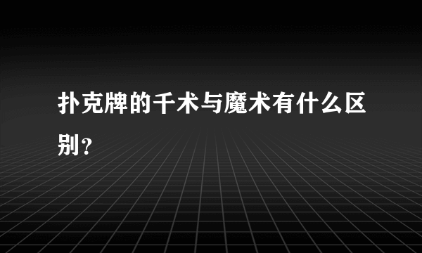 扑克牌的千术与魔术有什么区别？