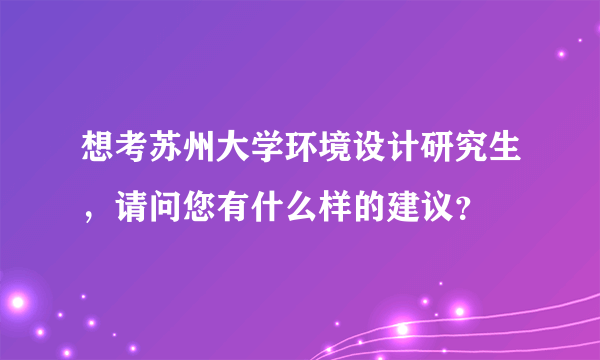 想考苏州大学环境设计研究生，请问您有什么样的建议？