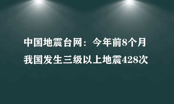 中国地震台网：今年前8个月我国发生三级以上地震428次