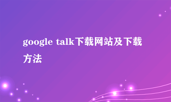 google talk下载网站及下载方法