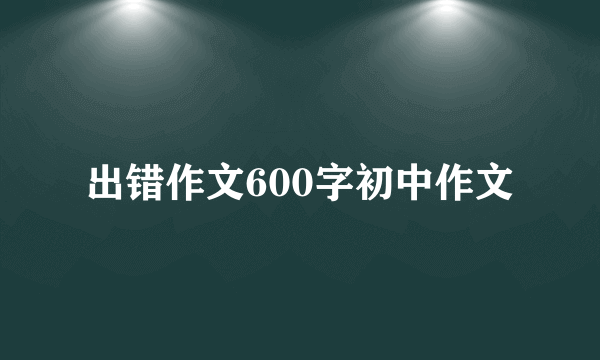 出错作文600字初中作文