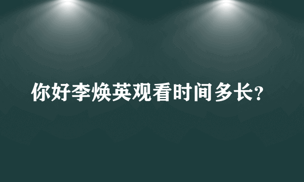 你好李焕英观看时间多长？