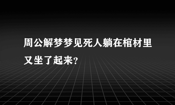 周公解梦梦见死人躺在棺材里又坐了起来？