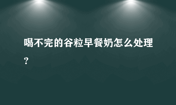 喝不完的谷粒早餐奶怎么处理？