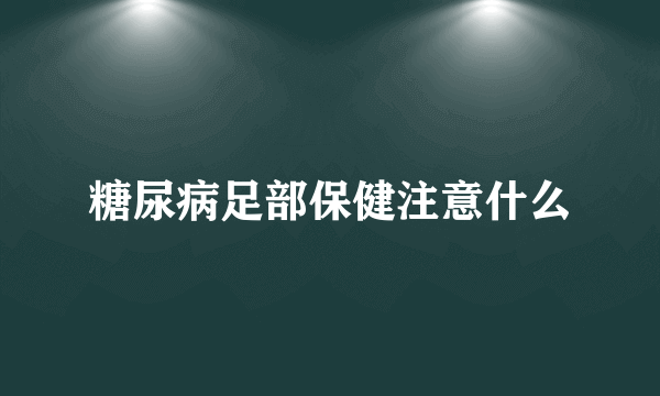 糖尿病足部保健注意什么