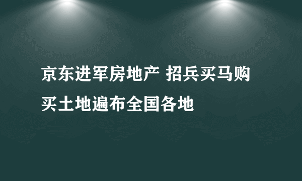 京东进军房地产 招兵买马购买土地遍布全国各地