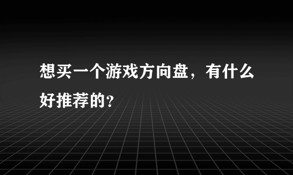 想买一个游戏方向盘，有什么好推荐的？