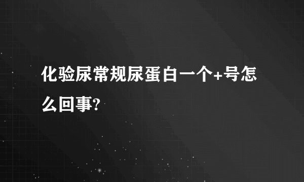 化验尿常规尿蛋白一个+号怎么回事?