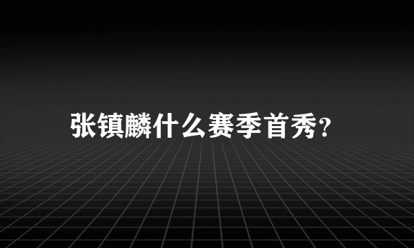 张镇麟什么赛季首秀？