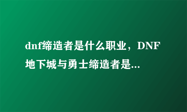 dnf缔造者是什么职业，DNF地下城与勇士缔造者是什么东东