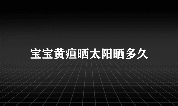 宝宝黄疸晒太阳晒多久