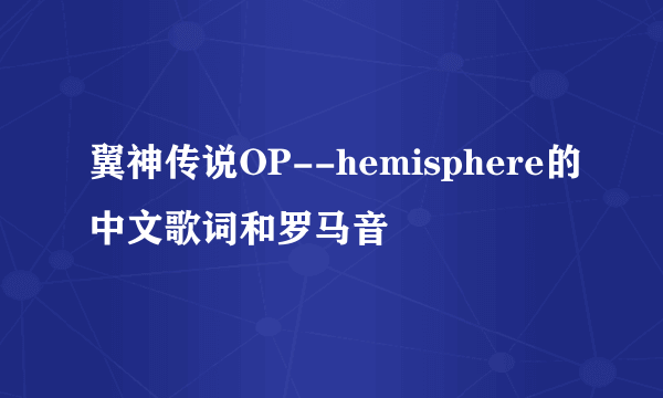 翼神传说OP--hemisphere的中文歌词和罗马音