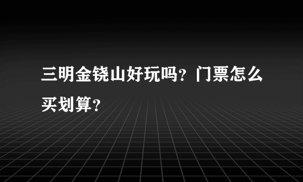 三明金铙山好玩吗？门票怎么买划算？