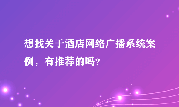 想找关于酒店网络广播系统案例，有推荐的吗？