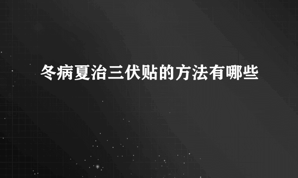 冬病夏治三伏贴的方法有哪些