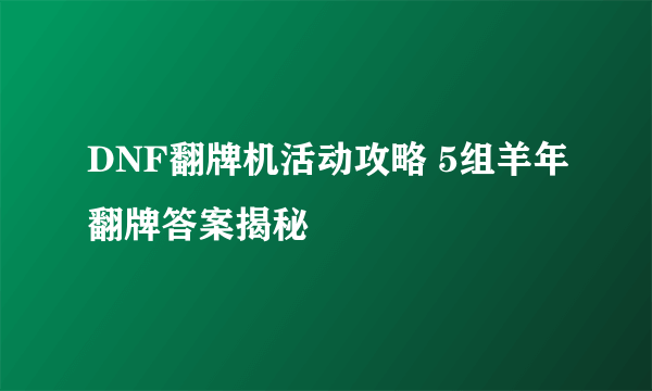 DNF翻牌机活动攻略 5组羊年翻牌答案揭秘