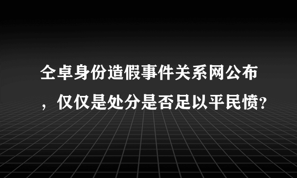 仝卓身份造假事件关系网公布，仅仅是处分是否足以平民愤？