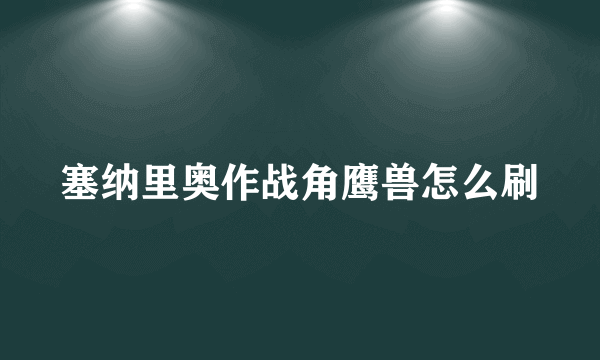 塞纳里奥作战角鹰兽怎么刷