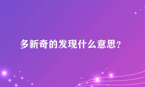 多新奇的发现什么意思？