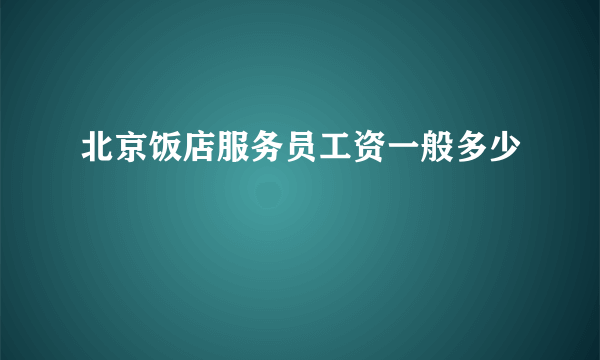 北京饭店服务员工资一般多少