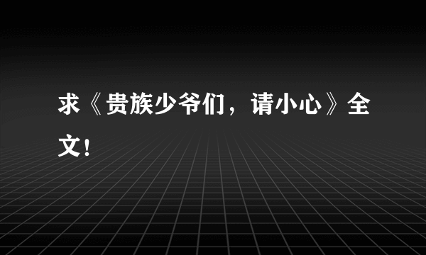 求《贵族少爷们，请小心》全文！