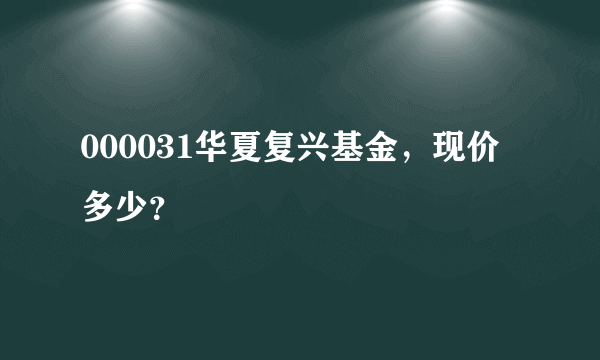 000031华夏复兴基金，现价多少？