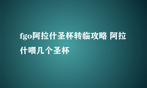 fgo阿拉什圣杯转临攻略 阿拉什喂几个圣杯