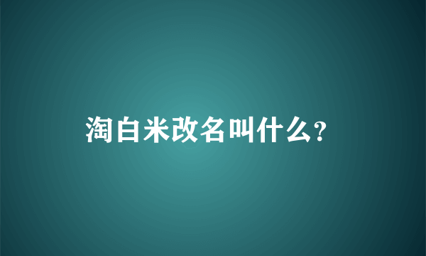 淘白米改名叫什么？