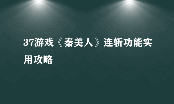 37游戏《秦美人》连斩功能实用攻略