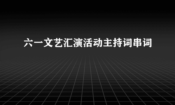 六一文艺汇演活动主持词串词