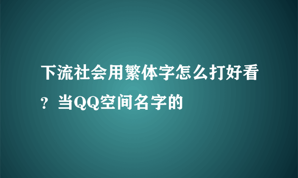 下流社会用繁体字怎么打好看？当QQ空间名字的