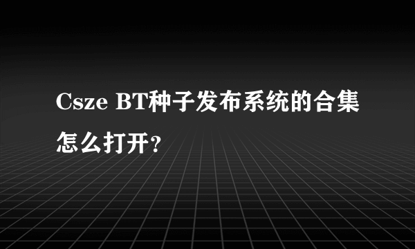 Csze BT种子发布系统的合集怎么打开？