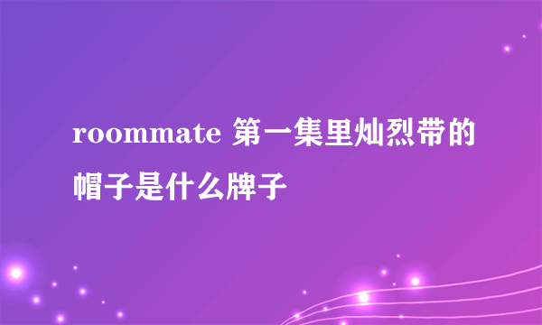 roommate 第一集里灿烈带的帽子是什么牌子