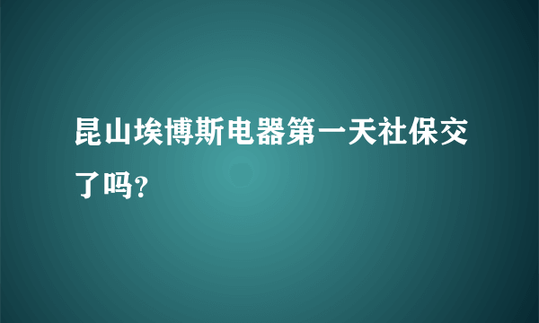 昆山埃博斯电器第一天社保交了吗？