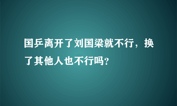 国乒离开了刘国梁就不行，换了其他人也不行吗？