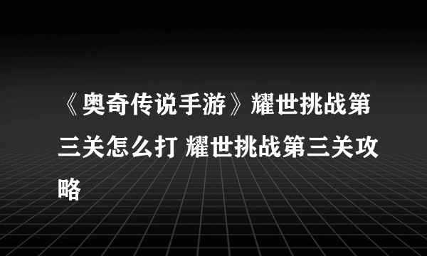 《奥奇传说手游》耀世挑战第三关怎么打 耀世挑战第三关攻略