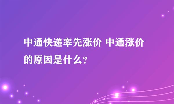 中通快递率先涨价 中通涨价的原因是什么？