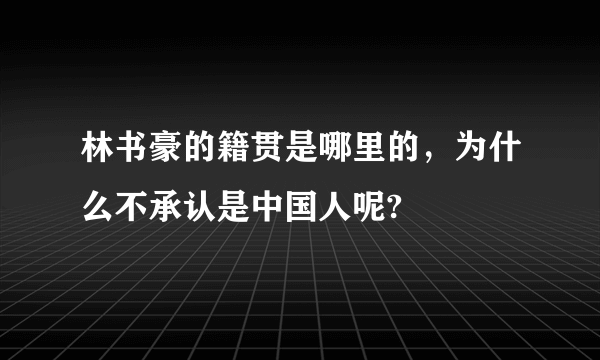 林书豪的籍贯是哪里的，为什么不承认是中国人呢?