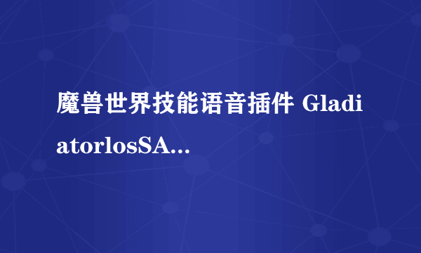 魔兽世界技能语音插件 GladiatorlosSA.rar 安装后为什么没有用？