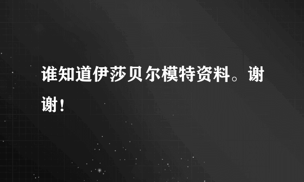 谁知道伊莎贝尔模特资料。谢谢！