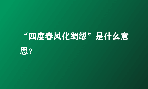 “四度春风化绸缪”是什么意思？