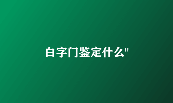 白字门鉴定什么