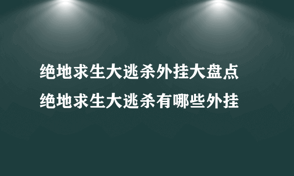 绝地求生大逃杀外挂大盘点 绝地求生大逃杀有哪些外挂