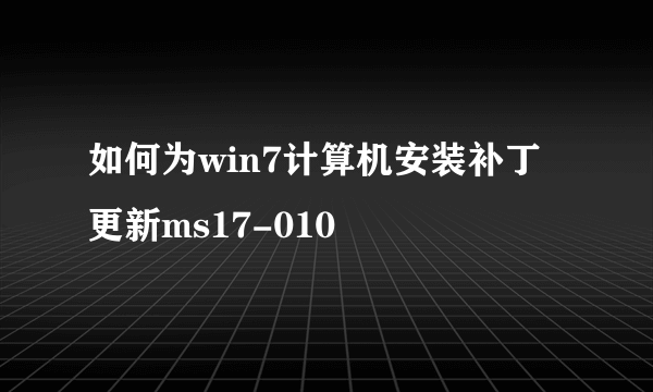 如何为win7计算机安装补丁更新ms17-010