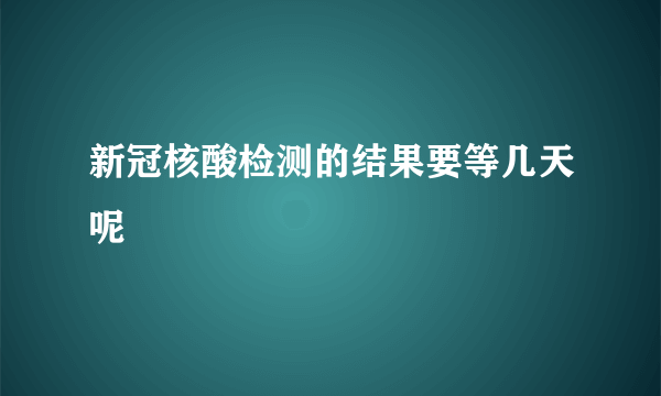 新冠核酸检测的结果要等几天呢